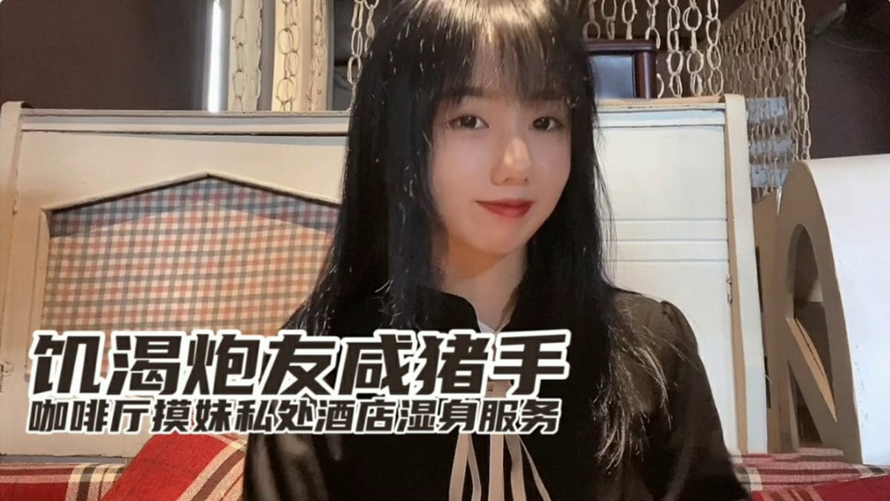 饥渴小桃咖啡厅被咸猪手骚扰 酒店湿身服务玩到腿软