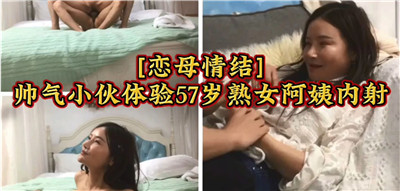 年轻帅气小伙沉迷47岁熟女阿姨，内射体验极致高潮